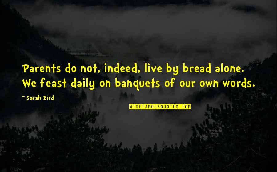 Daily Bread Quotes By Sarah Bird: Parents do not, indeed, live by bread alone.