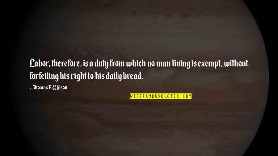 Daily Bread Quotes By Thomas F. Wilson: Labor, therefore, is a duty from which no Daily Bread Quotes By Thomas F. Wilson: Labor, therefore, is a duty from which no