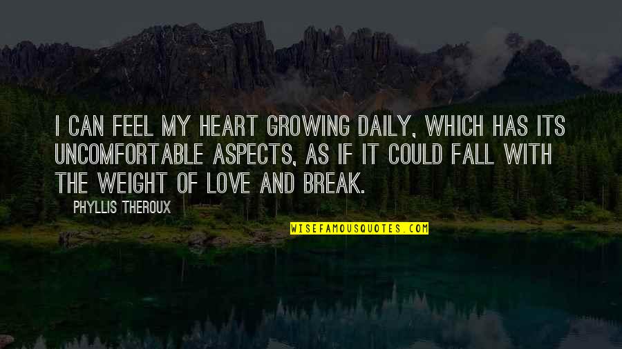 Daily Break Up Quotes By Phyllis Theroux: I can feel my heart growing daily, which