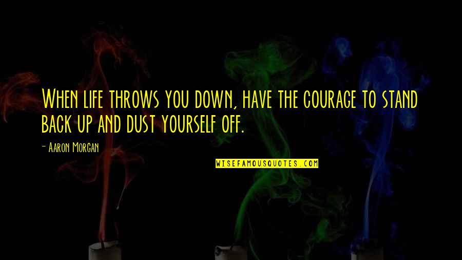 Daily Burn Quotes By Aaron Morgan: When life throws you down, have the courage