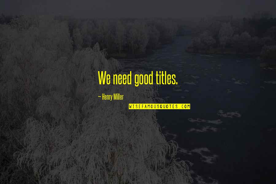 Daily Christian Meditation Quotes By Henry Miller: We need good titles. Daily Christian Meditation Quotes By Henry Miller: We need good titles.