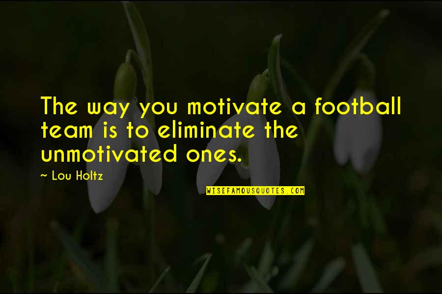 Daily Dose Of Positive Quotes By Lou Holtz: The way you motivate a football team is