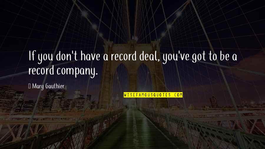 Daily Dose Quotes By Mary Gauthier: If you don't have a record deal, you've