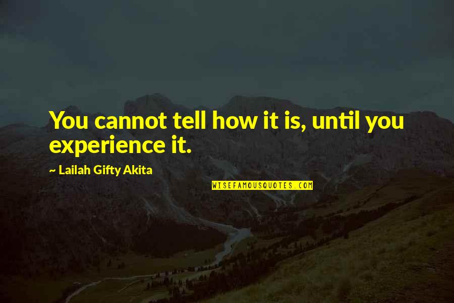 Daily Experience Quotes By Lailah Gifty Akita: You cannot tell how it is, until you