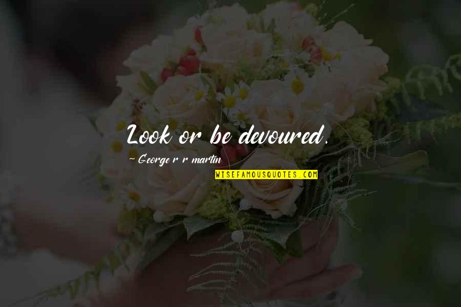 Daily Food For Thought Quotes By George R R Martin: Look or be devoured. Daily Food For Thought Quotes By George R R Martin: Look or be devoured.