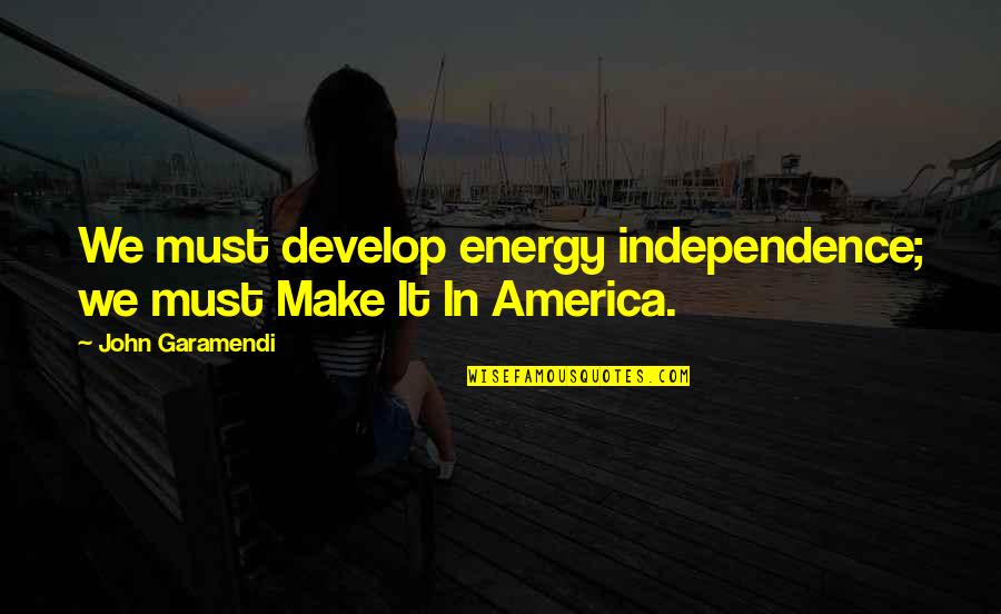 Daily Gold Quotes By John Garamendi: We must develop energy independence; we must Make