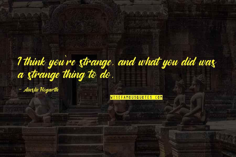 Daily Good Day Quotes By Ainslie Hogarth: I think you're strange, and what you did Daily Good Day Quotes By Ainslie Hogarth: I think you're strange, and what you did