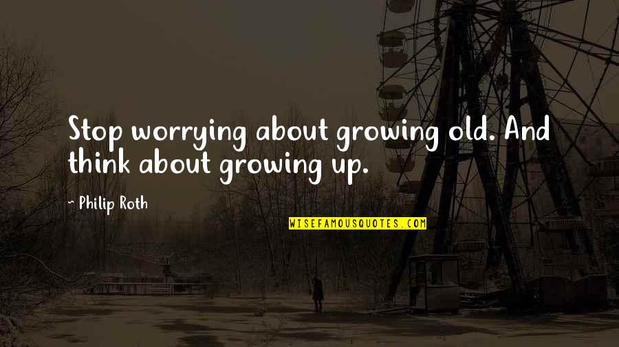 Daily Good Vibe Quotes By Philip Roth: Stop worrying about growing old. And think about