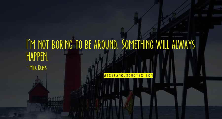 Daily Grind Quotes By Mila Kunis: I'm not boring to be around. Something will