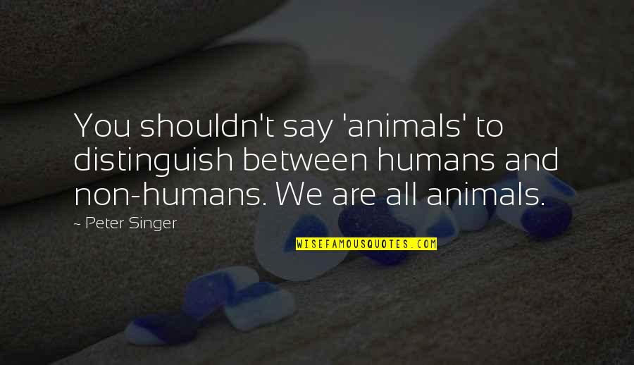 Daily Gym Quotes By Peter Singer: You shouldn't say 'animals' to distinguish between humans Daily Gym Quotes By Peter Singer: You shouldn't say 'animals' to distinguish between humans