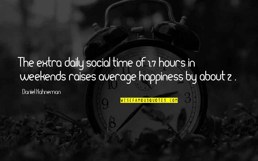 Daily Happiness Quotes By Daniel Kahneman: The extra daily social time of 1.7 hours