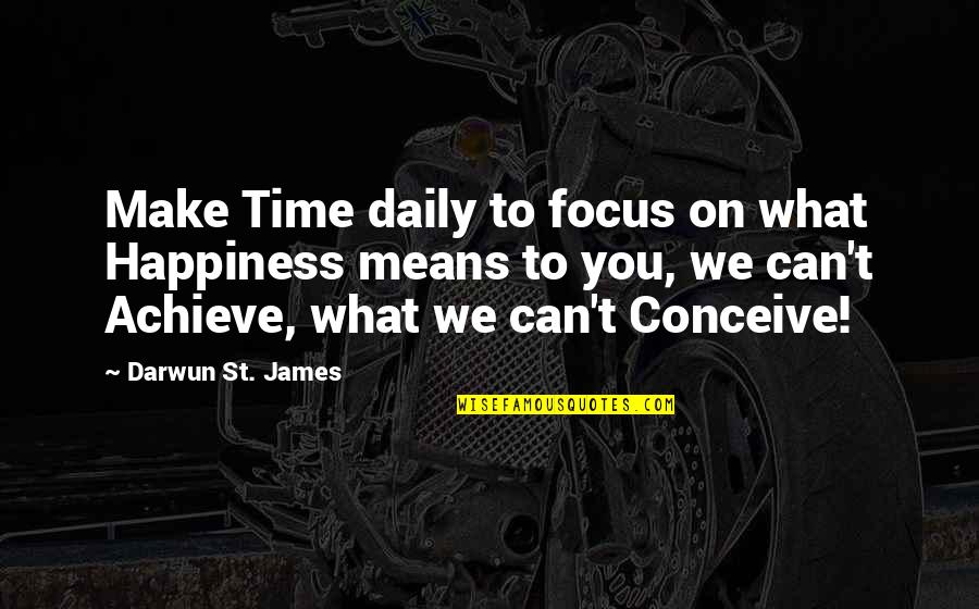 Daily Happiness Quotes By Darwun St. James: Make Time daily to focus on what Happiness