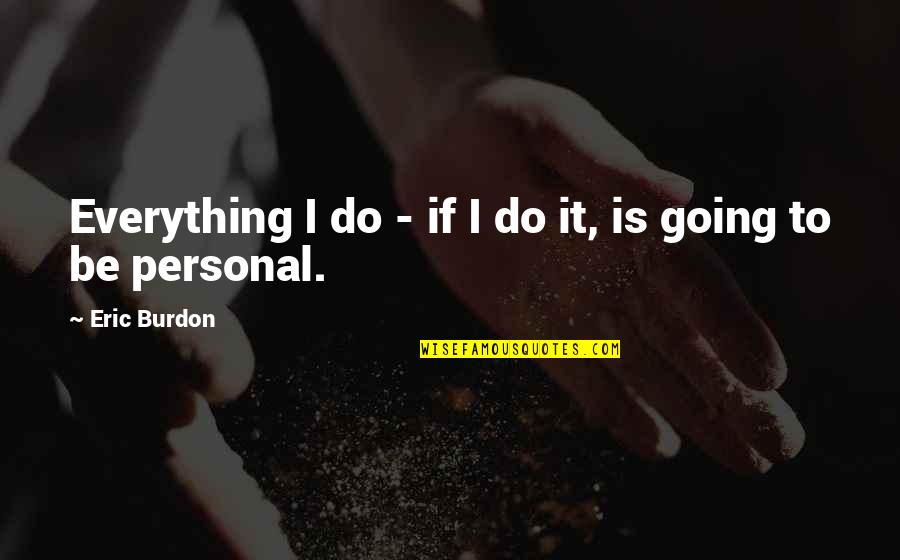 Daily Huddle Quotes By Eric Burdon: Everything I do - if I do it,