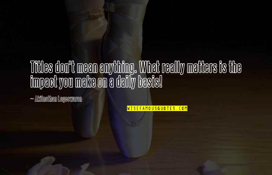 Daily Impact Quotes By Akilnathan Logeswaran: Titles don't mean anything. What really matters is Daily Impact Quotes By Akilnathan Logeswaran: Titles don't mean anything. What really matters is