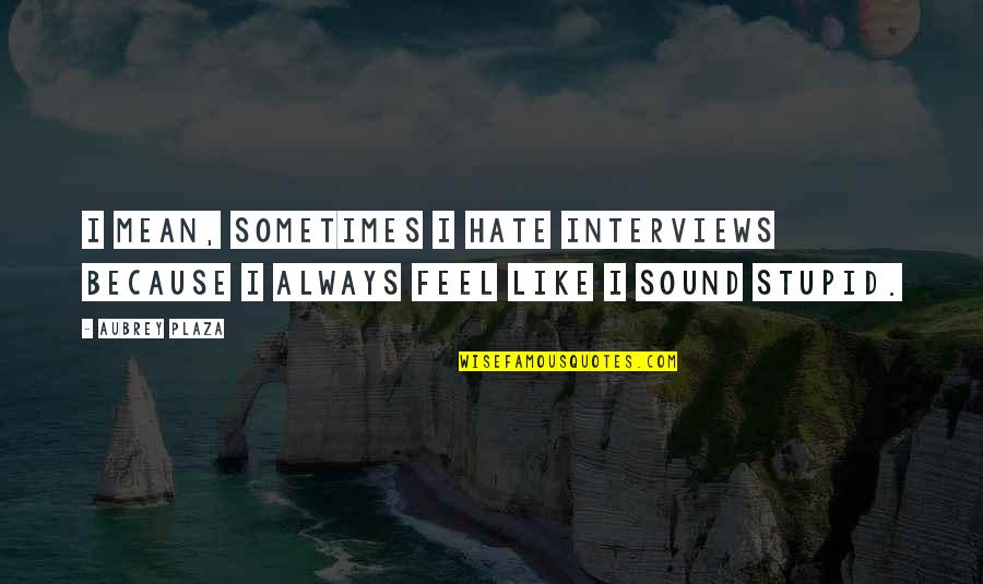 Daily Impact Quotes By Aubrey Plaza: I mean, sometimes I hate interviews because I