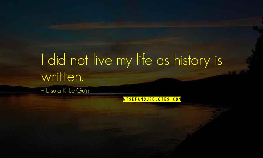 Daily Journal Quotes By Ursula K. Le Guin: I did not live my life as history