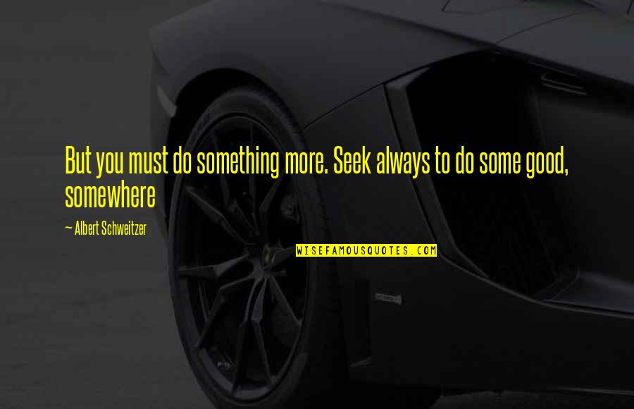 Daily Lent Quotes By Albert Schweitzer: But you must do something more. Seek always