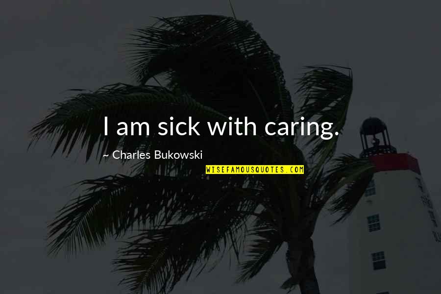 Daily Lent Quotes By Charles Bukowski: I am sick with caring.