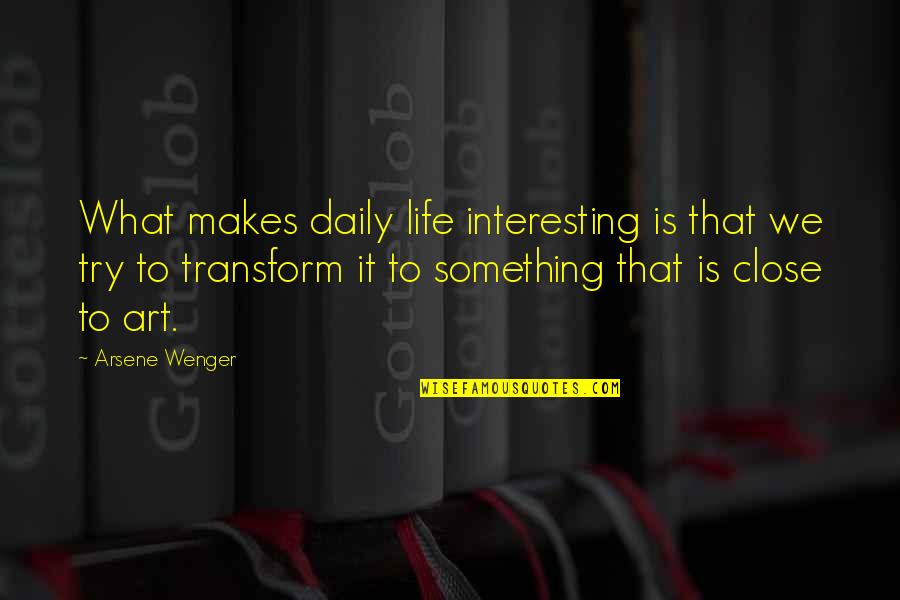 Daily Life Quotes By Arsene Wenger: What makes daily life interesting is that we