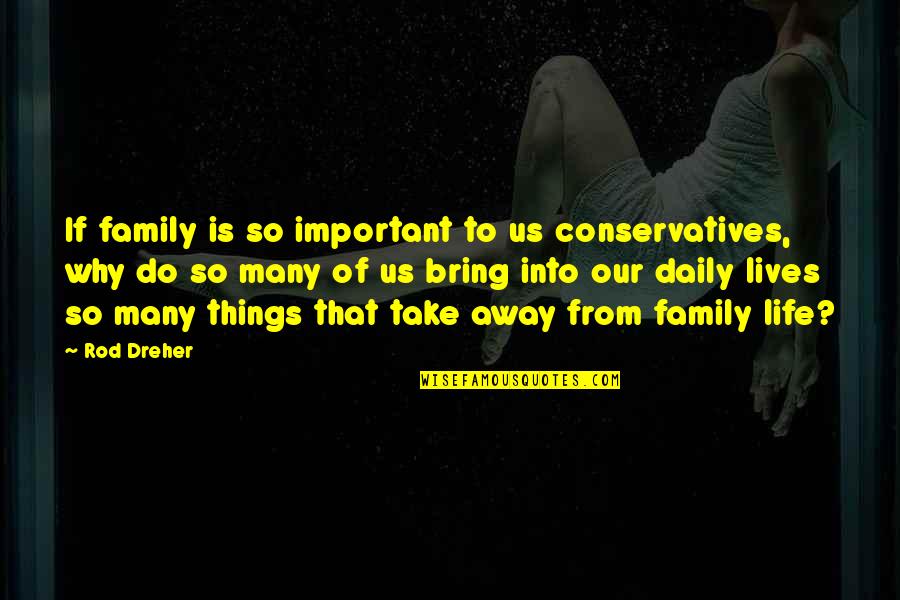 Daily Life Quotes By Rod Dreher: If family is so important to us conservatives,