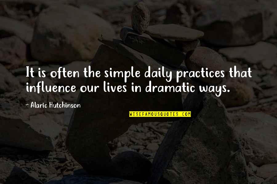 Daily Lives Quotes By Alaric Hutchinson: It is often the simple daily practices that