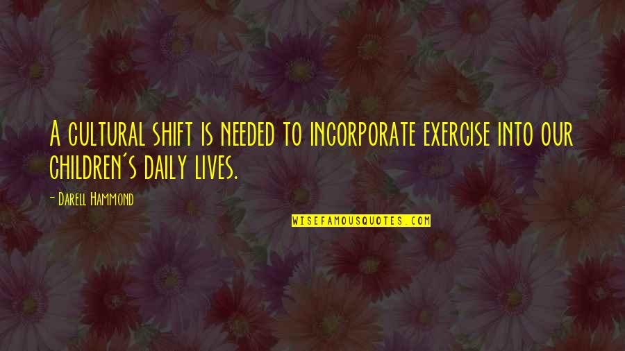 Daily Lives Quotes By Darell Hammond: A cultural shift is needed to incorporate exercise