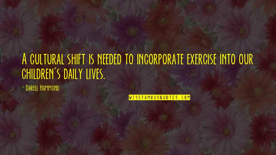 Daily Lives Quotes By Darell Hammond: A cultural shift is needed to incorporate exercise Daily Lives Quotes By Darell Hammond: A cultural shift is needed to incorporate exercise