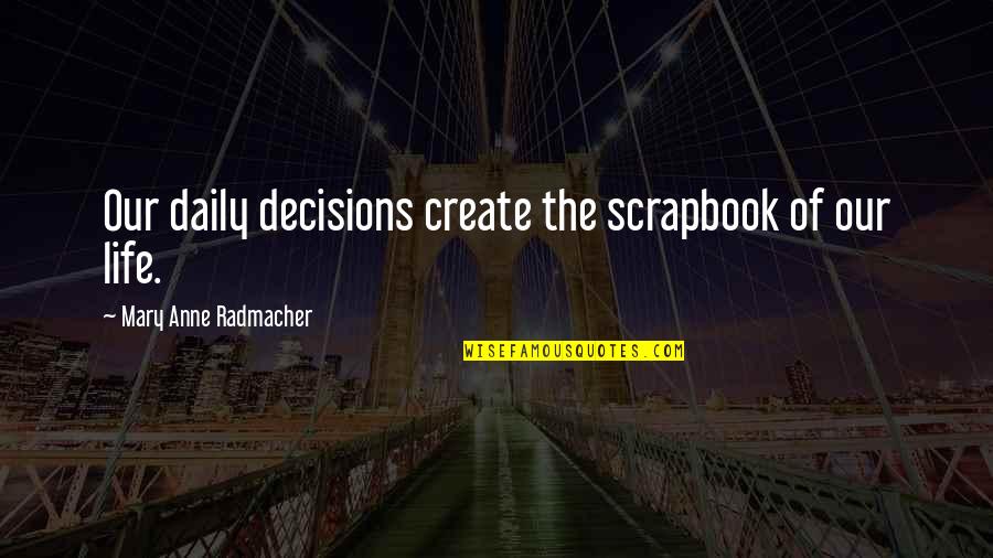 Daily Lives Quotes By Mary Anne Radmacher: Our daily decisions create the scrapbook of our Daily Lives Quotes By Mary Anne Radmacher: Our daily decisions create the scrapbook of our