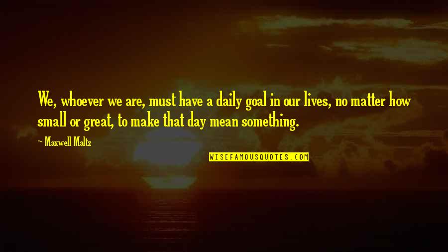 Daily Lives Quotes By Maxwell Maltz: We, whoever we are, must have a daily