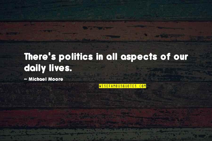 Daily Lives Quotes By Michael Moore: There's politics in all aspects of our daily Daily Lives Quotes By Michael Moore: There's politics in all aspects of our daily