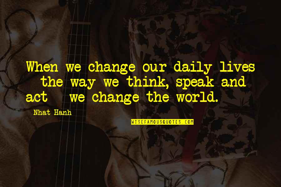 Daily Lives Quotes By Nhat Hanh: When we change our daily lives - the