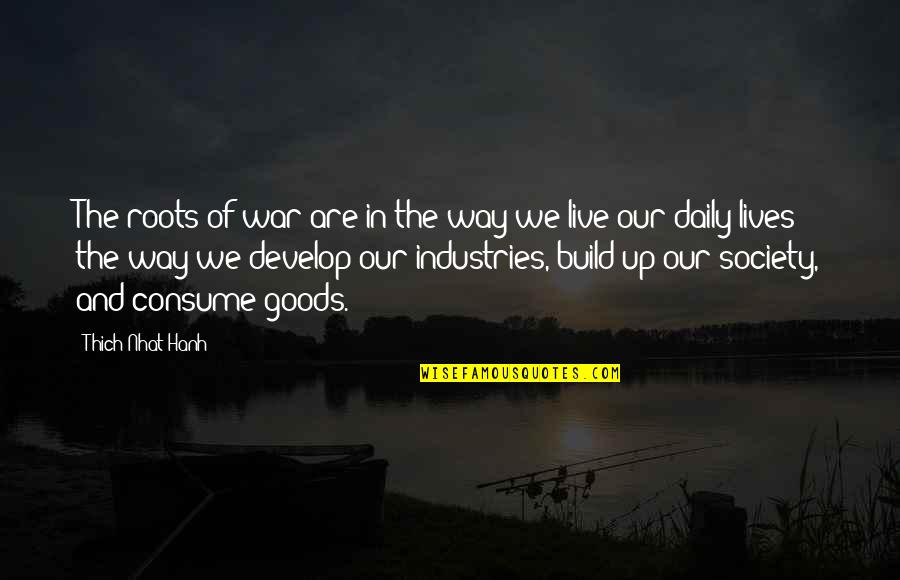 Daily Lives Quotes By Thich Nhat Hanh: The roots of war are in the way Daily Lives Quotes By Thich Nhat Hanh: The roots of war are in the way