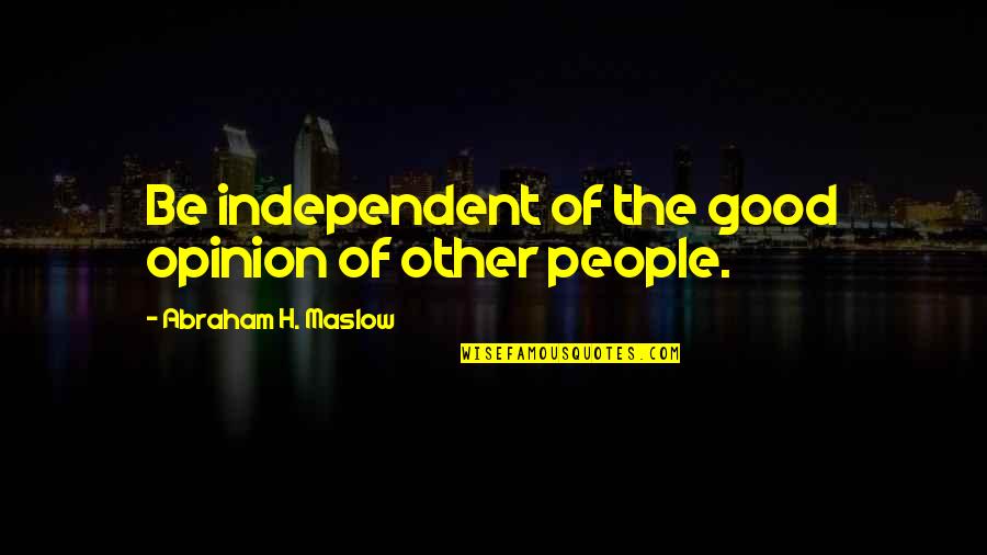 Daily Living Quotes By Abraham H. Maslow: Be independent of the good opinion of other