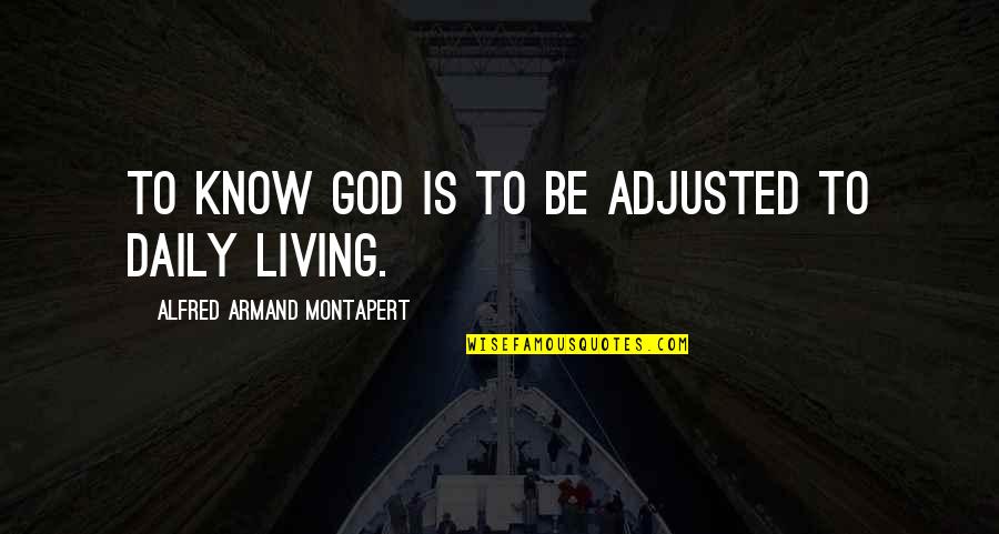 Daily Living Quotes By Alfred Armand Montapert: To know God is to be adjusted to