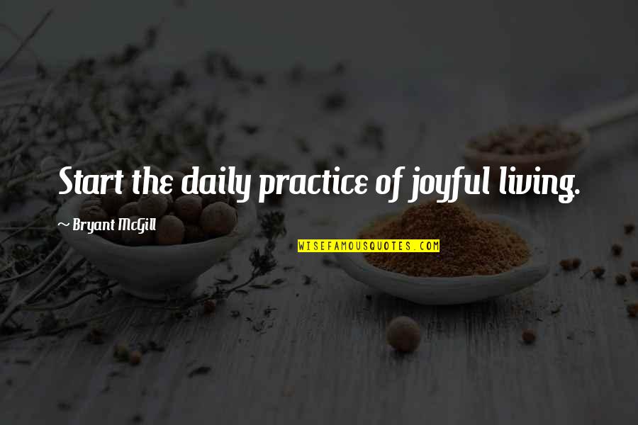 Daily Living Quotes By Bryant McGill: Start the daily practice of joyful living.