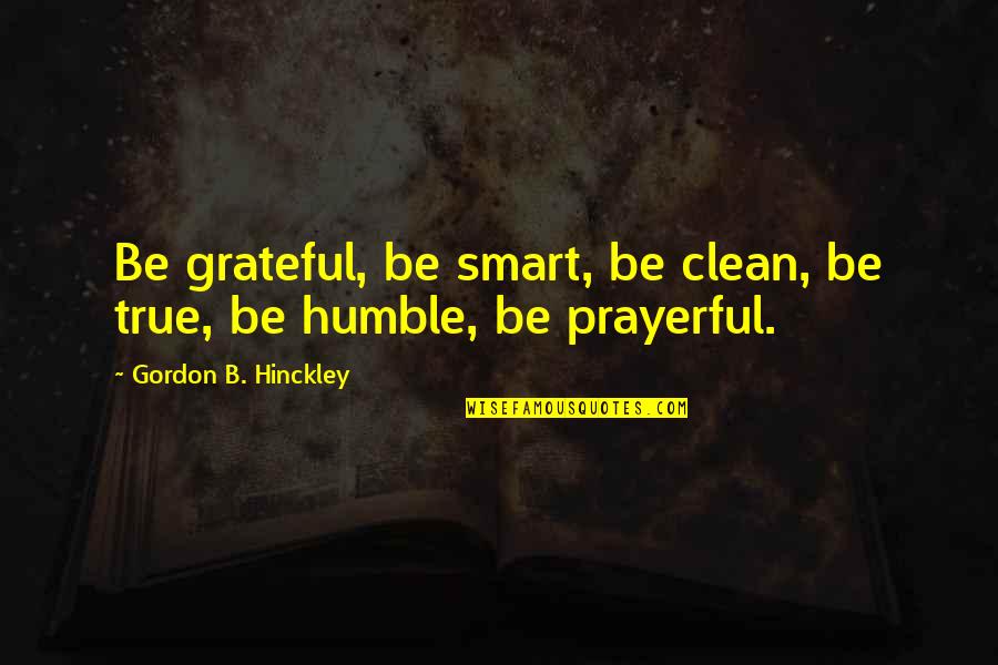 Daily Living Quotes By Gordon B. Hinckley: Be grateful, be smart, be clean, be true,