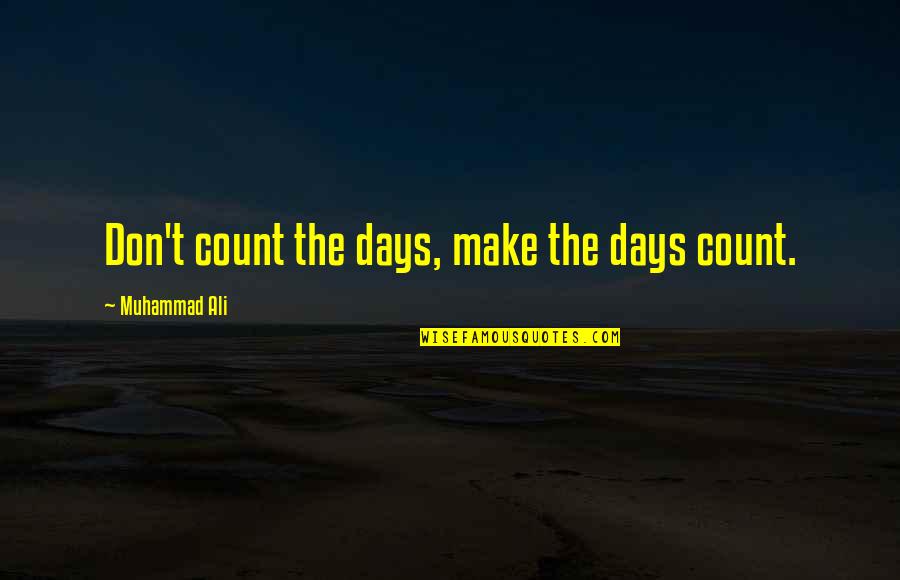 Daily Living Quotes By Muhammad Ali: Don't count the days, make the days count.