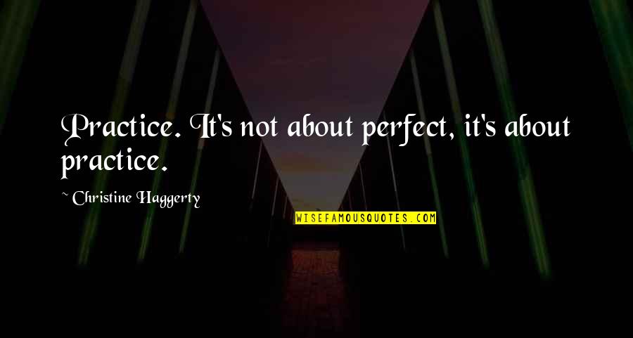 Daily Meditation Quotes By Christine Haggerty: Practice. It's not about perfect, it's about practice.