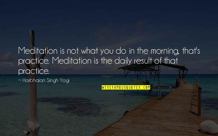 Daily Meditation Quotes By Harbhajan Singh Yogi: Meditation is not what you do in the