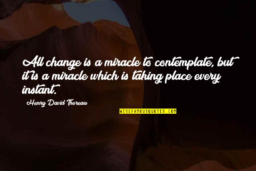 Daily Meditations Quotes By Henry David Thoreau: All change is a miracle to contemplate, but