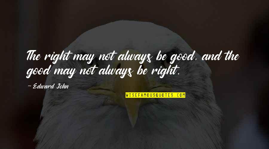 Daily Overdose Quotes By Edward John: The right may not always be good, and