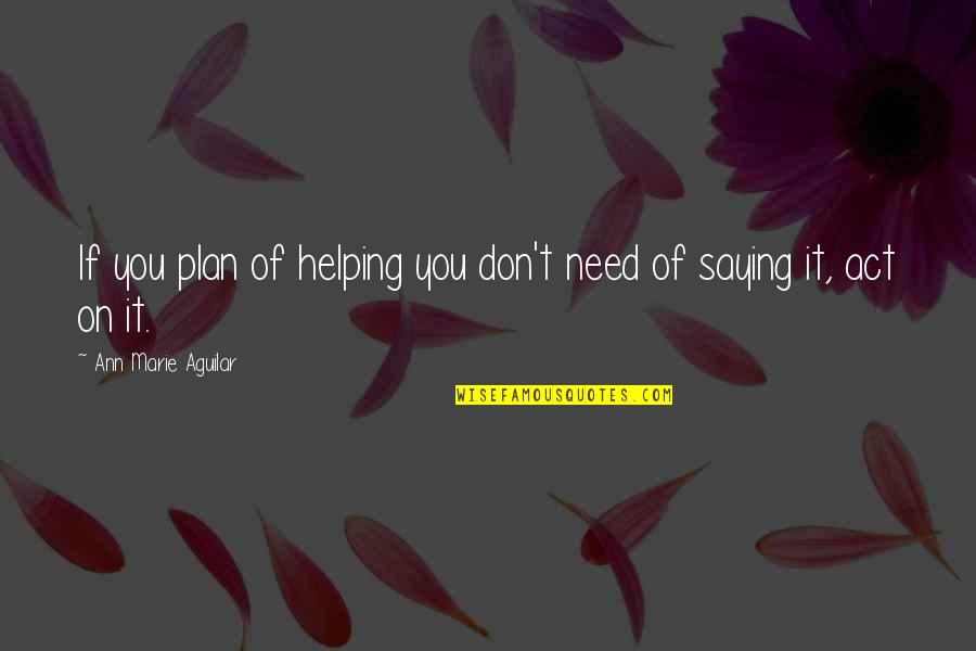 Daily Plan Quotes By Ann Marie Aguilar: If you plan of helping you don't need