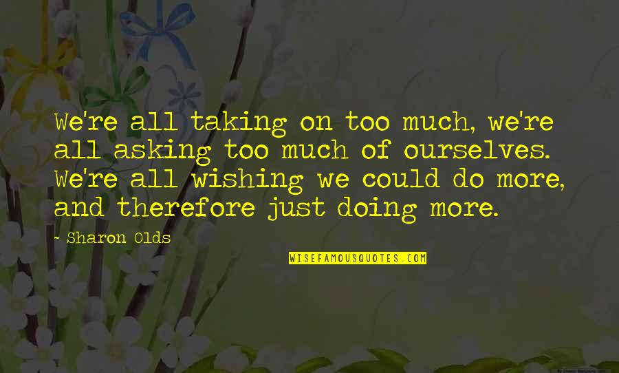 Daily Poems Quotes By Sharon Olds: We're all taking on too much, we're all Daily Poems Quotes By Sharon Olds: We're all taking on too much, we're all