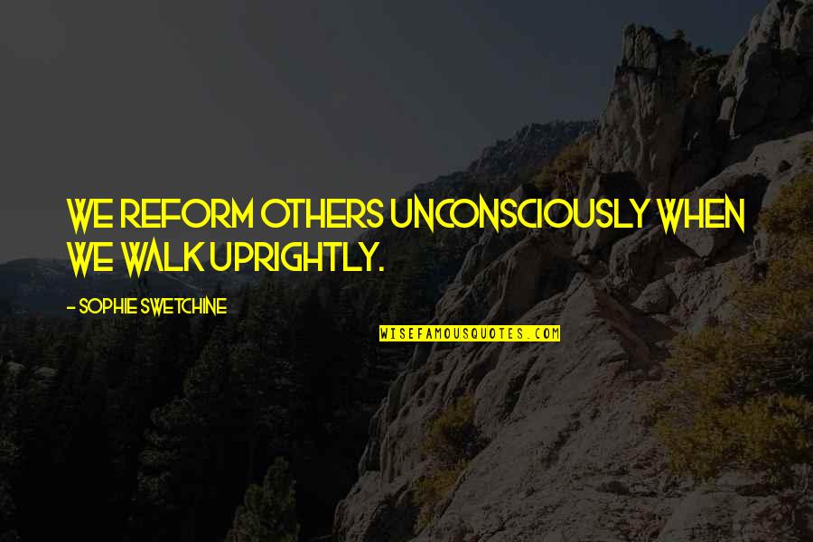 Daily Positive Living Quotes By Sophie Swetchine: We reform others unconsciously when we walk uprightly.