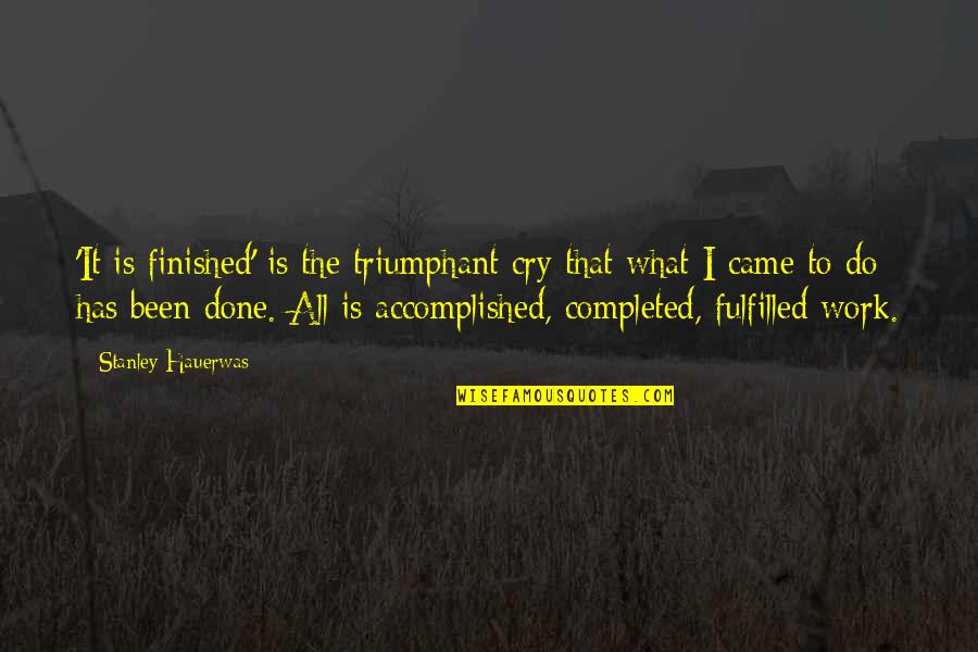 Daily Positive Living Quotes By Stanley Hauerwas: 'It is finished' is the triumphant cry that