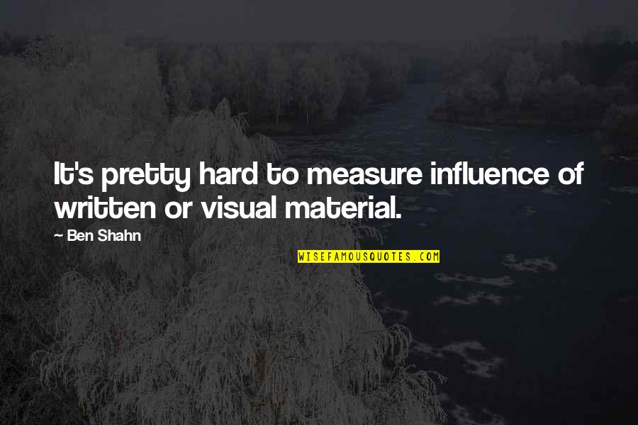 Daily Positive Outlook Quotes By Ben Shahn: It's pretty hard to measure influence of written