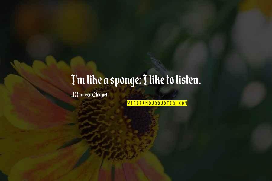 Daily Positive Outlook Quotes By Maureen Chiquet: I'm like a sponge: I like to listen.