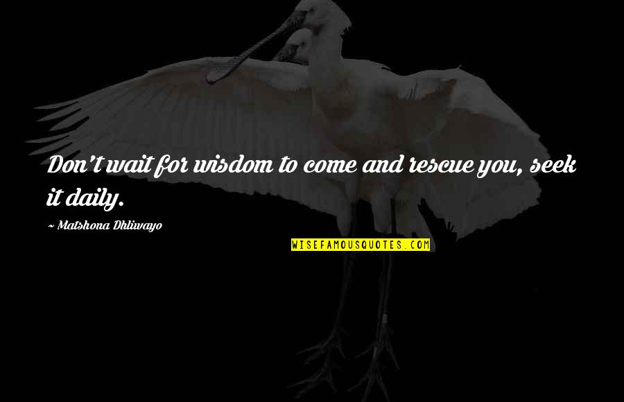 Daily Quotes And Quotes By Matshona Dhliwayo: Don't wait for wisdom to come and rescue