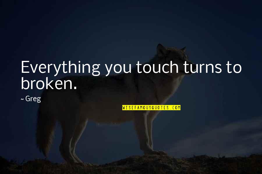 Daily Reflections Quotes By Greg: Everything you touch turns to broken.