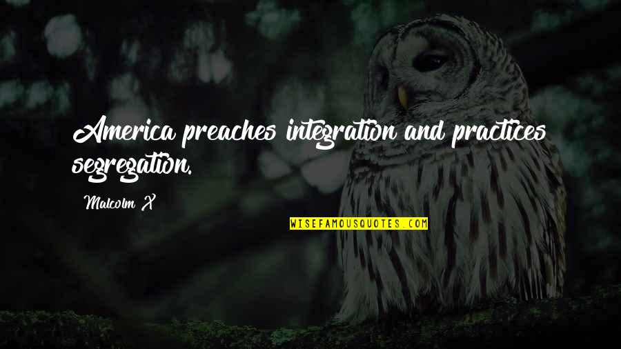 Daily Reflections Quotes By Malcolm X: America preaches integration and practices segregation.